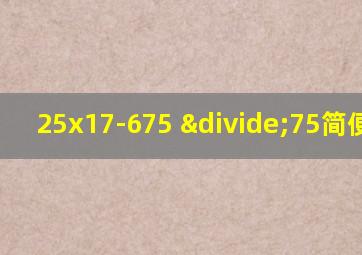 25x17-675 ÷75简便计算